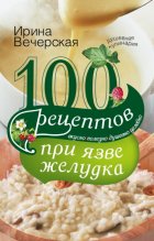 100 рецептов при язве желудка. Вкусно, полезно, душевно, целебно