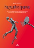 Нарушайте правила! Шесть контртрадиционных предпринимательских менталитетов, помогающих изменить мир