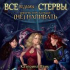 Все ведьмы – стервы, или Ректору больше (не) наливать