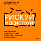 Рискуй и действуй! 45 мозгоправок, чтобы унять страхи и продолжать двигаться к своим целям