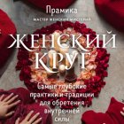 Женский круг. Самые глубокие практики и традиции для обретения внутренней силы