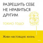 Живи настоящую жизнь. Разрешить себе не нравиться другим