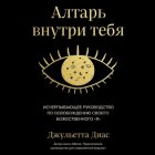 Алтарь внутри тебя. Исчерпывающее руководство по освобождению своего божественного 