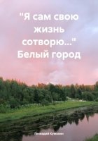 «Я сам свою жизнь сотворю…» Белый город