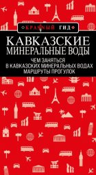 Кавказские Минеральные Воды: Минеральные воды, Пятигорск, Кисловодск, Архыз, Домбай, Приэльбрусье. Маршруты прогулок