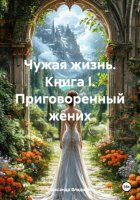 Чужая жизнь. Книга I. Приговоренный жених