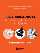 Гладь, люби, хвали: все, что нужно знать о собаках. Комплект из 3 книг