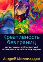 Креативность без границ. Как раскрыть свой творческий потенциал и решать любые задачи