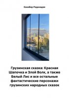 Грузинская сказка: Красная Шапочка и Злой Волк, а также Белый Лис и все остальные фантастические персонажи грузинских народных сказок