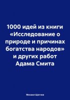 1000 идей из книги «Исследование о природе и причинах богатства народов» и других работ Адама Смита