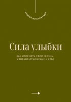 Сила улыбки. Как изменить свою жизнь, изменив отношение к себе