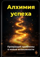 Алхимия успеха: Превращай проблемы в новые возможности