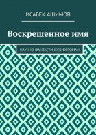 Воскрешенное имя. Научно-фантастический роман