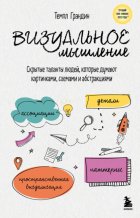 Визуальное мышление. Скрытые таланты людей, которые думают картинками, схемами и абстракциями