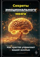 Секреты эмоционального мозга: Как чувства управляют вашей жизнью