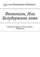 Феминизм, Или Безудержная ложь. Ложь Без Удержу. И Без Границ. И Предела