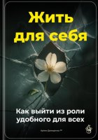 Жить для себя: Как выйти из роли удобного для всех