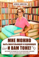 «МНЕ МОЖНО быть писательницей и художницей. И вам тоже!» Женский путеводитель по исполнению большой мечты и написанию своей книги