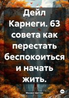 Дейл Карнеги. 63 совета как перестать беспокоиться и начать жить.