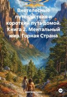 Внетелесные путешествия и короткий путь домой. Книга 2. Ментальный мир. Горная Страна