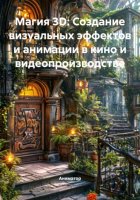 Магия 3D: Создание визуальных эффектов и анимации в кино и видеопроизводстве