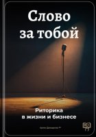 Слово за тобой: Риторика в жизни и бизнесе