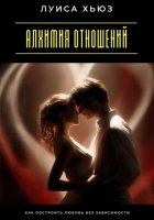 Алхимия отношений. Как построить любовь без зависимости