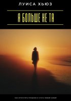 Я больше не та. Как отпустить прошлое и стать новой собой