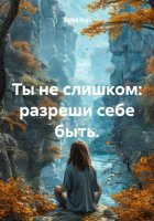 Ты не слишком: разреши себе быть.