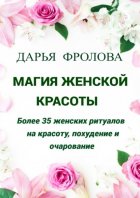 Магия Женской красоты. Более 35 женских ритуалов на красоту, похудение и очарование.