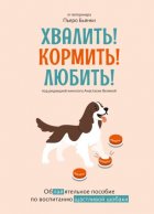 Хвалить! Кормить! Любить! Обаятельное пособие по воспитанию счастливой собаки