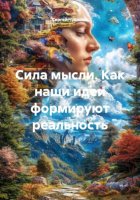 Сила мысли. Как наши идеи формируют реальность