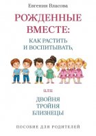 Рожденные вместе: как растить и воспитывать, или Двойня, тройня, близнецы. Пособие для родителей