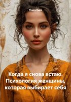Когда я снова встаю. Психология женщины, которая выбирает себя