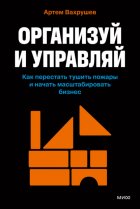 Организуй и управляй. Как перестать тушить пожары и начать масштабировать бизнес