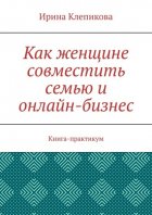 Как женщине совместить семью и онлайн-бизнес. Книга-практикум