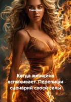 Когда женщина вспыхивает. Перепиши сценарий своей силы