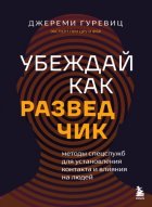 Убеждай как разведчик. Методы спецслужб для установления контакта и влияния на людей