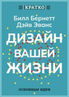 Дизайн вашей жизни. Живите так, как нужно именно вам. Билл Бернетт, Дэйв Эванс. Кратко