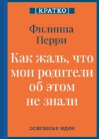 Как жаль, что мои родители об этом не знали! И как повезло моим детям, что об этом знаю я. Филиппа Перри. Кратко