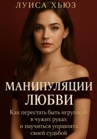 Манипуляции любви. Как перестать быть игрушкой в чужих руках и научиться управлять своей судьбой