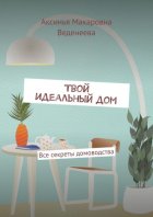 Твой идеальный дом. Все секреты домоводства