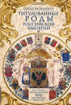 Титулованные роды Российской империи. История происхождения 800 дворянских фамилий