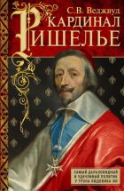 Кардинал Ришелье. Самый дальновидный и удачливый политик у трона Людовика ХIII