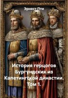 История герцогов Бургундских из Капетингской династии. Том 1.