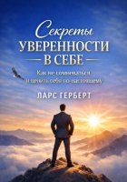 Секреты уверенности в себе. Как не сомневаться и ценить себя по-настоящему
