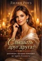 Слышать друг друга: разговоры, которые помогают не терять близость