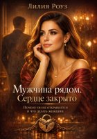 Мужчина рядом. Сердце закрыто: Почему он не открывается и что делать женщине