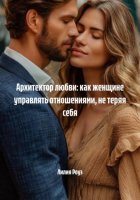 Архитектор любви: как женщине управлять отношениями, не теряя себя