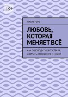 Любовь, которая меняет всё. Как освободиться от страха и начать отношения с собой